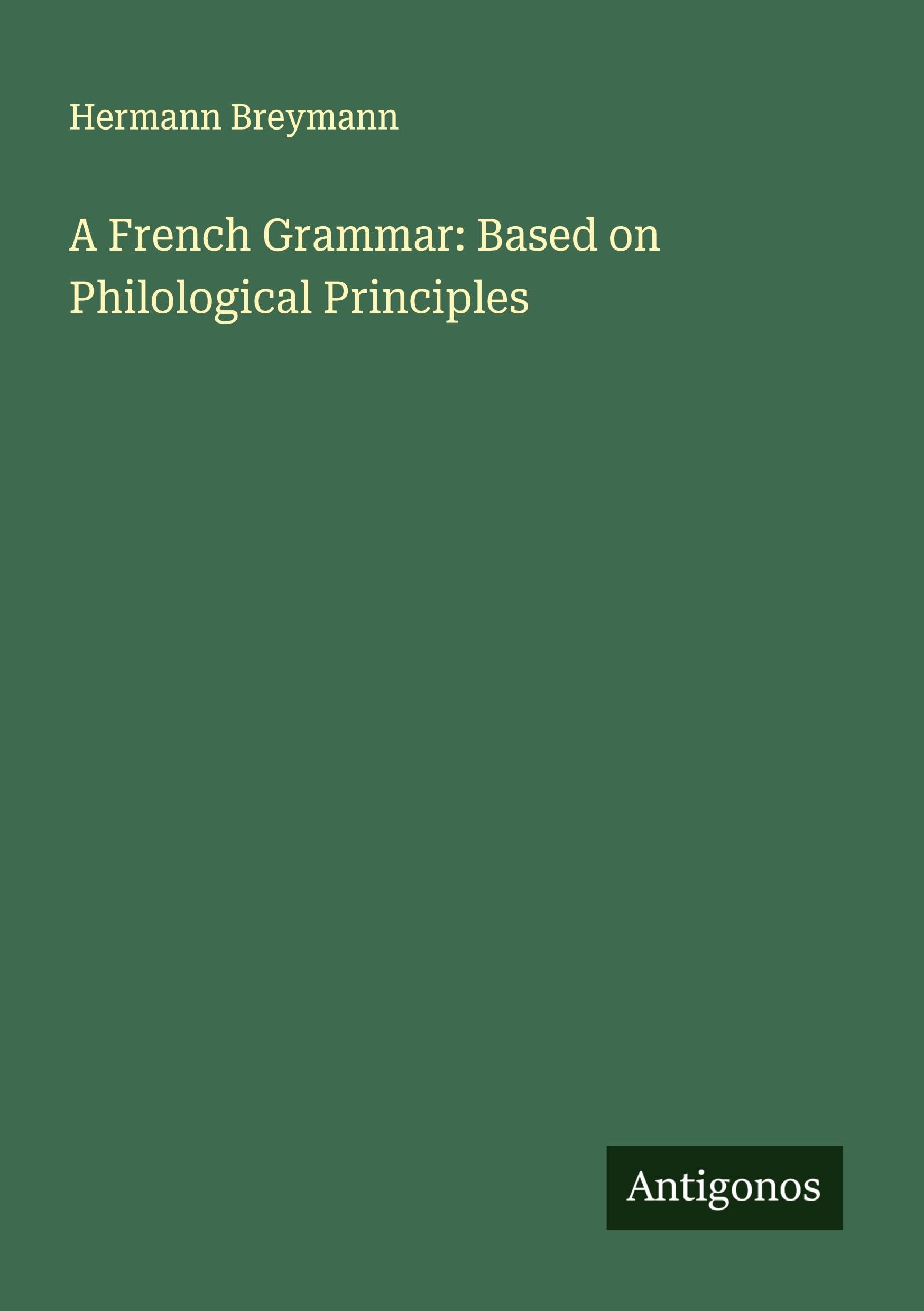 A French Grammar: Based on Philological Principles