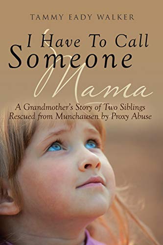Tammy Eady Walker I Have To Call Someone Mama, A Grandmother's Story Of Two Siblings Rescued From Munchausen By Proxy Abuse