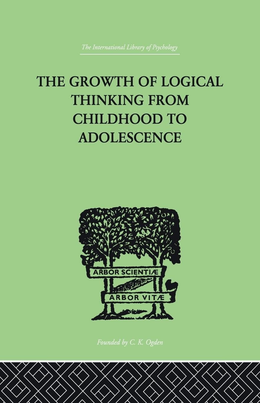 The Growth Of Logical Thinking From Childhood To Adolescence: AN ESSAY ON THE CONSTRUCTION OF FORMAL OPERATIONAL STRUCTURES (International Library of Psychology, Band 12)