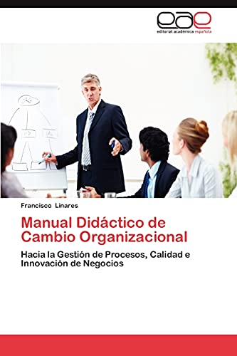 Manual Didáctico de Cambio Organizacional: Hacia la Gestión de Procesos, Calidad e Innovación de Negocios