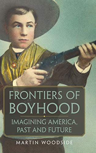 Frontiers of Boyhood: Imagining America, Past and Future (William F. Cody Series on the History and Culture of the American West, Band 7)