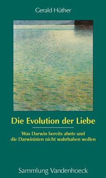 Die Evolution der Liebe (Sammlung Vandenhoeck): Was Darwin bereits ahnte und die Darwinisten nicht wahrhaben wollen