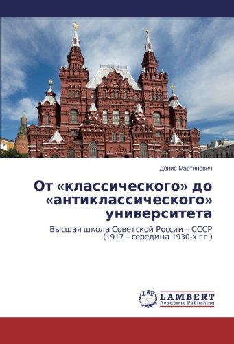 Ot «klassicheskogo» do «antiklassicheskogo» universiteta: Vysshaya shkola Sovetskoy Rossii – SSSR (1917 – seredina 1930-kh gg.): Vysshaq shkola Sowetskoj Rossii - SSSR (1917 - seredina 1930-h gg.)
