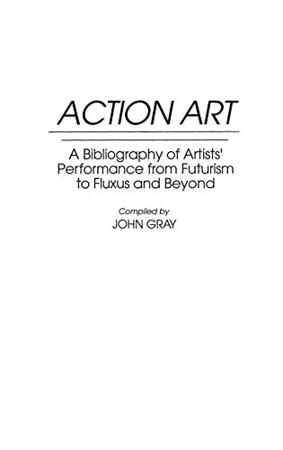 Action Art: A Bibliography of Artists' Performance from Futurism to Fluxus and Beyond (Art Reference Collection)