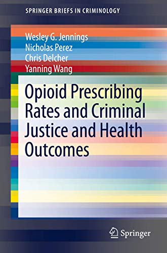 Jennings, Wesley G. Opioid Prescribing Rates And Criminal Justice And Health Outcomes (SpringerBriefs In Criminology)