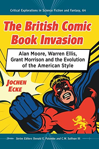 The British Comic Book Invasion: Alan Moore, Warren Ellis, Grant Morrison and the Evolution of the American Style (Critical Explorations in Science Fiction and Fantasy, Band 64)