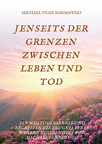 Igboanugo, Michael Uche Jenseits Der Grenzen Zwischen Leben Und Tod, Ein Nahtoderlebnis Und Ergreifendes Zeugnis Einer Wahren Begebenheit Von Michael Igboanugo