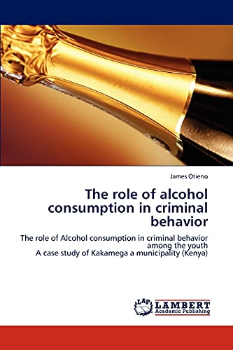 The role of alcohol consumption in criminal behavior: The role of Alcohol consumption in criminal behavior among the youth A case study of Kakamega a municipality (Kenya)