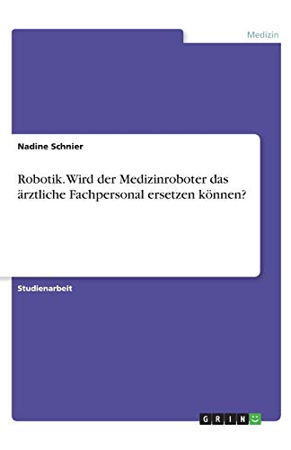 Robotik. Wird der Medizinroboter das ärztliche Fachpersonal ersetzen können?