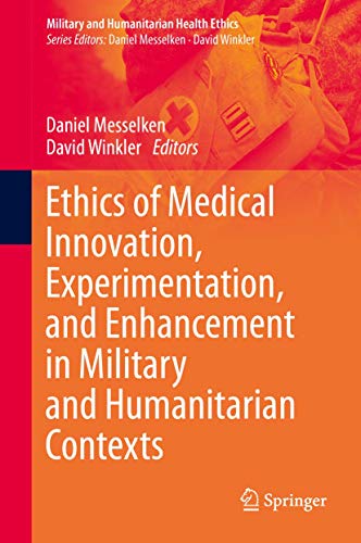 Ethics of Medical Innovation, Experimentation, and Enhancement in Military and Humanitarian Contexts (Military and Humanitarian Health Ethics)