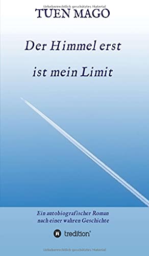 Der Himmel erst ist mein Limit: Ein autobiografischer Roman nach einer wahren Geschichte