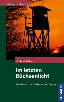 Im letzten Büchsenlicht: Waidwerk im Herbst eines Jägers