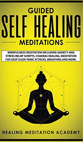 Guided Self Healing Meditations: Mindfulness Meditation Including Anxiety and Stress Relief Scripts, Chakras Healing, Meditation for Deep Sleep, Panic Attacks, Breathing and More.