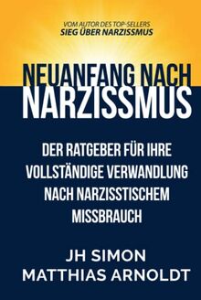 Neuanfang nach Narzissmus: Der Ratgeber für Ihre vollständige Verwandlung nach narzisstischem Missbrauch