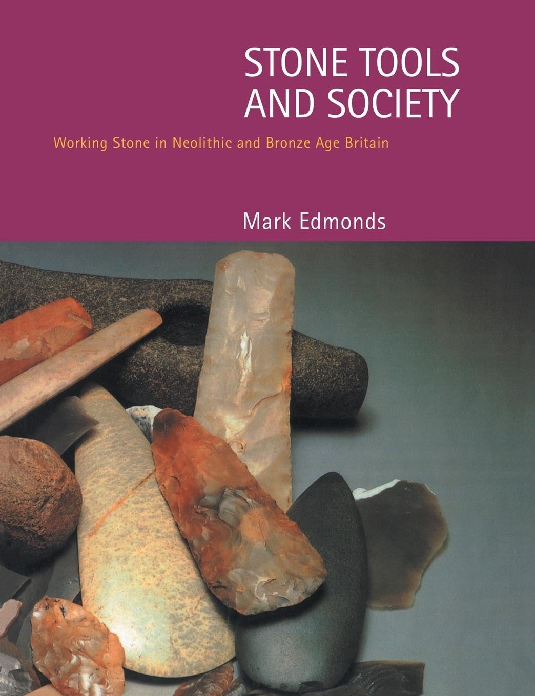 Mark Edmonds Stone Tools & Society, Working Stone In Neolithic And Bronze Age Britain