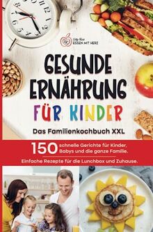 GESUNDE ERNÄHRUNG FÜR KINDER: Das Familienkochbuch XXL: 150 schnelle Gerichte für Kinder, Babys und die ganze Familie. Einfache Rezepte für die Lunchbox und Zuhause.