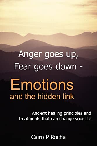 Anger goes up, Fear goes down- Emotions and the hidden link: Ancient healing principles and treatments that can change your life