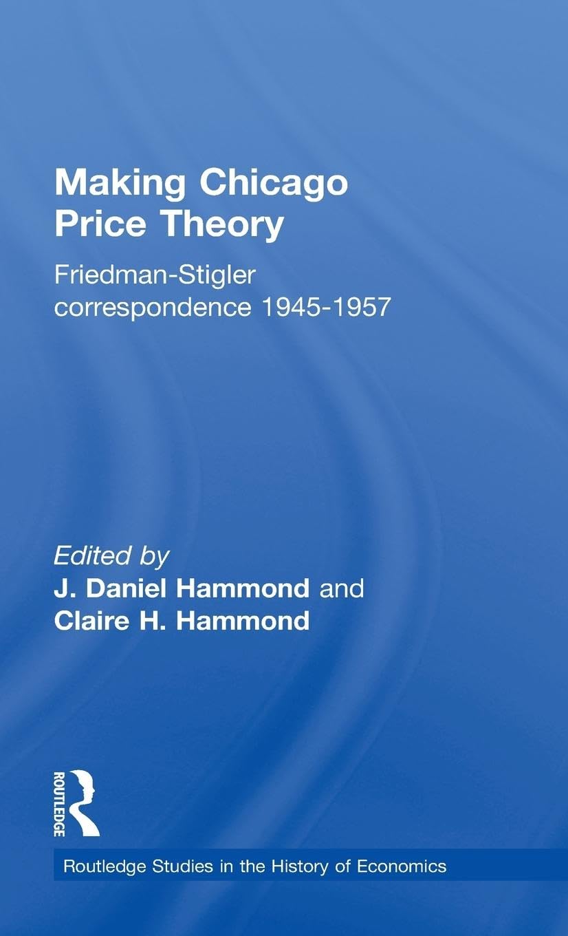 Making Chicago Price Theory: Friedman-Stigler Correspondence 1945-1957 (Routledge Studies in the History of Economics)