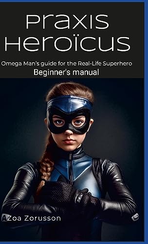Praxis Heroïcus EN HC: Omega Man's Real-Life Superhero Manual A Guide for Aspiring Heroes