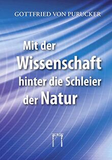 Mit der Wissenschaft hinter die Schleier der Natur: Neue Dimensionen der Naturerkenntnis