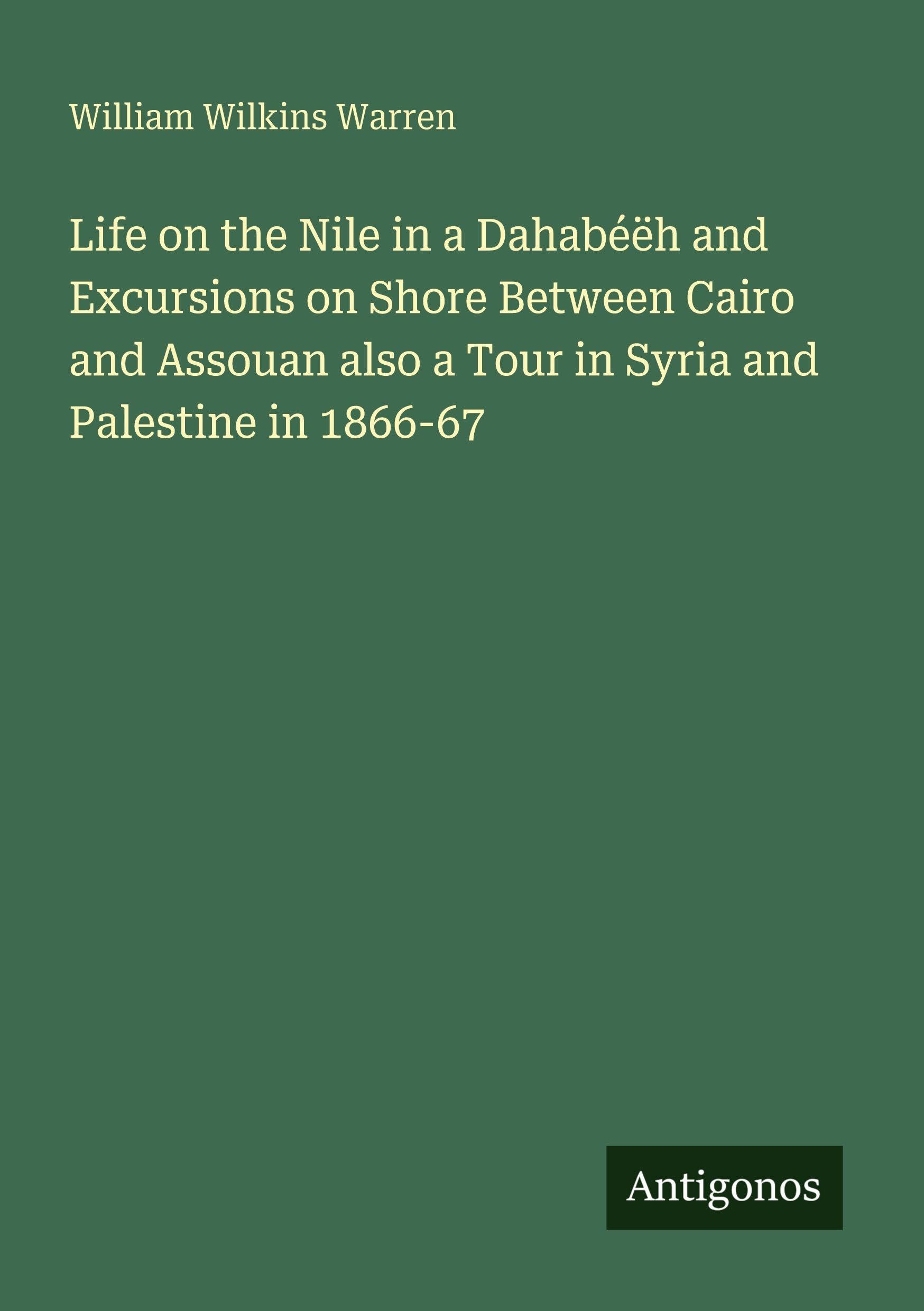Life on the Nile in a Dahabéëh and Excursions on Shore Between Cairo and Assouan also a Tour in Syria and Palestine in 1866-67