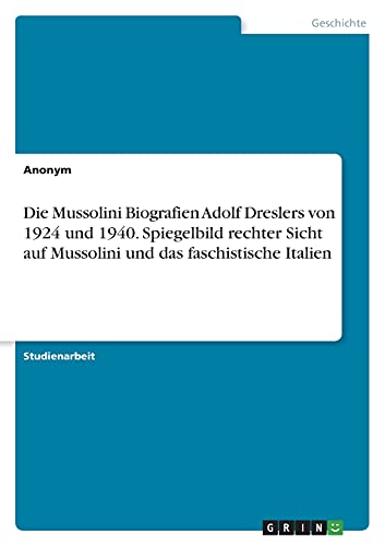 Die Mussolini Biografien Adolf Dreslers von 1924 und 1940. Spiegelbild rechter Sicht auf Mussolini und das faschistische Italien