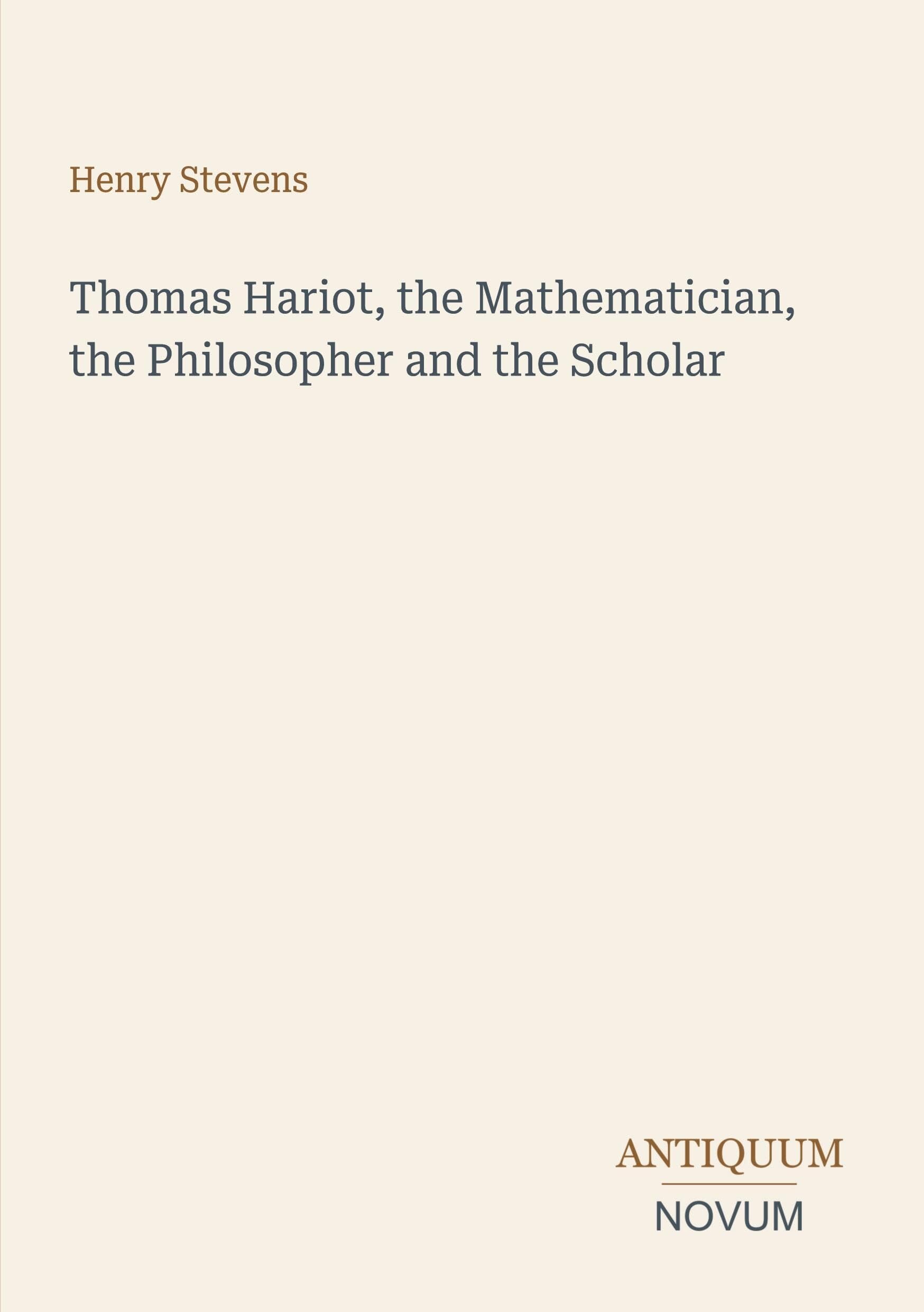 Thomas Hariot, the Mathematician, the Philosopher and the Scholar