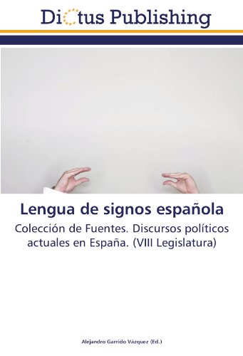 Lengua de signos española: Colección de Fuentes. Discursos políticos actuales en España. (VIII Legislatura)