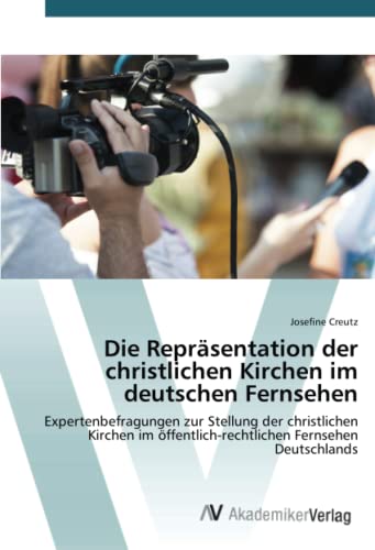 Die Repräsentation der christlichen Kirchen im deutschen Fernsehen: Expertenbefragungen zur Stellung der christlichen Kirchen im öffentlich-rechtlichen Fernsehen Deutschlands