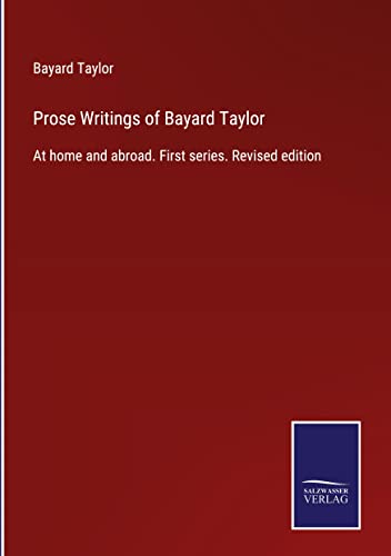 Prose Writings of Bayard Taylor: At home and abroad. First series. Revised edition