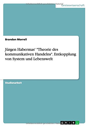 Jürgen Habermas' Theorie des kommunikativen Handelns. Entkopplung von System und Lebenswelt