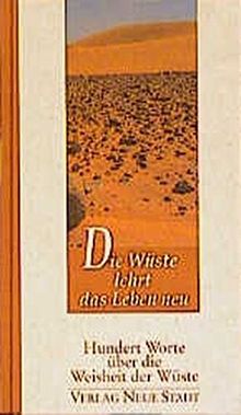 Die Wüste lehrt das Leben neu: Hundert Worte über die Weisheit der Wüste
