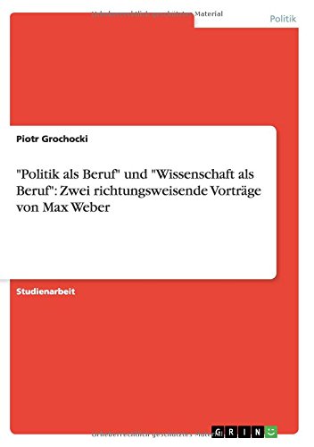 Politik als Beruf und Wissenschaft als Beruf: Zwei richtungsweisende Vorträge von Max Weber
