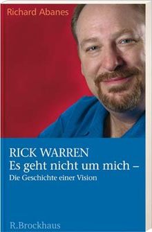 Rick Warren. Es geht nicht um mich - Die Geschichte einer Vision