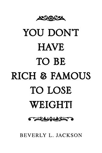 YOU DON'T HAVE TO BE RICH & FAMOUS TO LOSE WEIGHT!