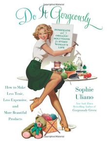 Do It Gorgeously: How to Make Less Toxic, Less Expensive, and More Beautiful Products