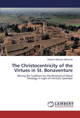 The Christocentricity of the Virtues in St. Bonaventure: Mining the Tradition for the Renewal of Moral Theology in Light of Veritatis Splendor