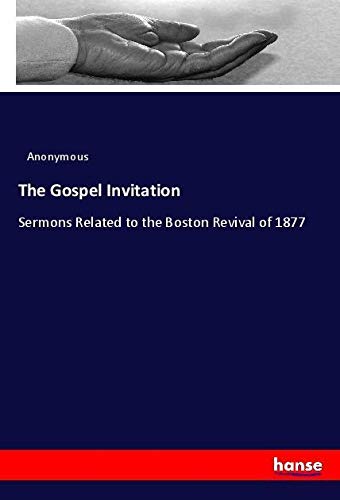 The Gospel Invitation: Sermons Related to the Boston Revival of 1877
