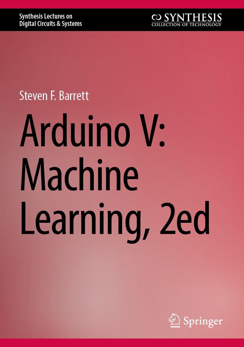 Arduino V: Machine Learning, 2ed (Synthesis Lectures on Digital Circuits & Systems)