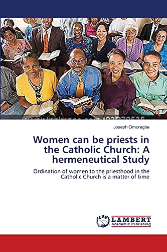 Women can be priests in the Catholic Church: A hermeneutical Study: Ordination of women to the priesthood in the Catholic Church is a matter of time