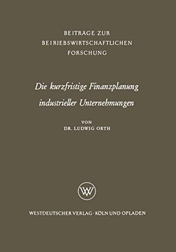 Die kurzfristige Finanzplanung industrieller Unternehmungen (Beiträge zur betriebswirtschaftlichen Forschung, 13, Band 13)