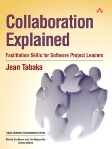 Collaboration Explained: Facilitation Skills for Software Project Leaders: Facilitation Skills for Collaborative Leaders (Agile Software Development Series)