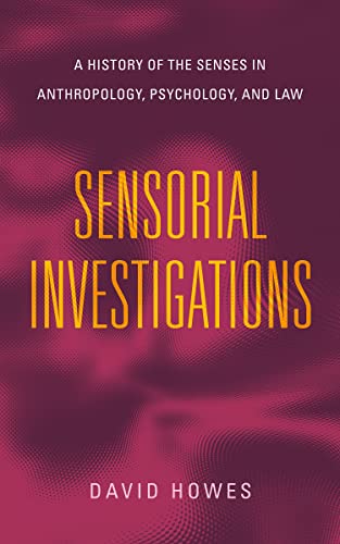 Sensorial Investigations: A History of the Senses in Anthropology, Psychology, and Law (Perspectives on Sensory History)