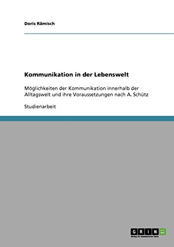 Kommunikation in der Lebenswelt: Möglichkeiten der Kommunikation innerhalb der Alltagswelt und ihre Voraussetzungen nach A. Schütz
