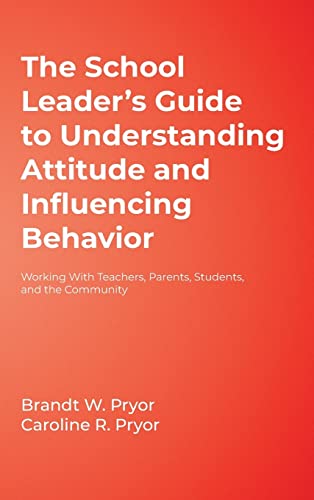 The School Leader's Guide to Understanding Attitude and Influencing Behavior: Working with Teachers, Parents, Students, and the Community