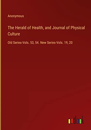 The Herald of Health, and Journal of Physical Culture: Old Series-Vols. 53, 54. New Series-Vols. 19, 20