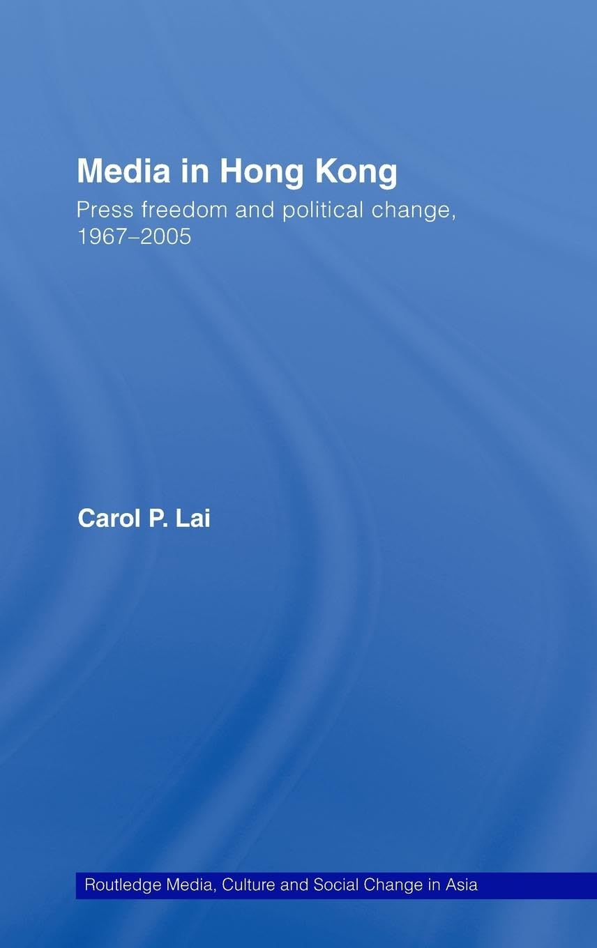 Media in Hong Kong: Press Freedom and Political Change, 1967-2005 (Routledge Media, Culture and Social Change in Asia Series)