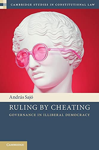 András Sajó Ruling By Cheating, Governance In Illiberal Democracy (Cambridge Studies In Constitutional Law)