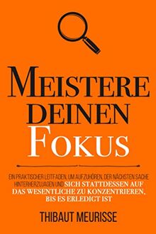 Meistere deinen Fokus: Ein praktischer Leitfaden, um aufzuhören, der nächsten Sache hinterherzujagen und sich stattdessen auf das Wesentliche zu ... bis es erledigt ist (Meister Serie, Band 3)