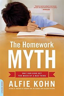 The Homework Myth: Why Our Kids Get Too Much of a Bad Thing: Why Our Children Get Too Much of a Bad Thing